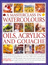 A Masterclass in Watercolors, Oils, Acrylics adn Gouache ─ A Complete Step-by-Step Course in Painting Techniques, from Getting Started to Achieving Excellence, with over 1600 coulour potographs