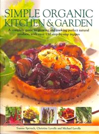 Simple Organic Kitchen & Garden ─ A Complete Guide to Growing and Cooking Perfect Natural Produce, With Over 150 Step-by-Step Recipes