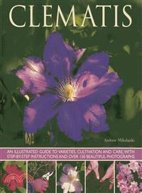 Clematis ─ An Illustrated Guide to Varieties, Cultivation and Care, With Step-by-Step Instructions and over 150 Beautiful Photographs