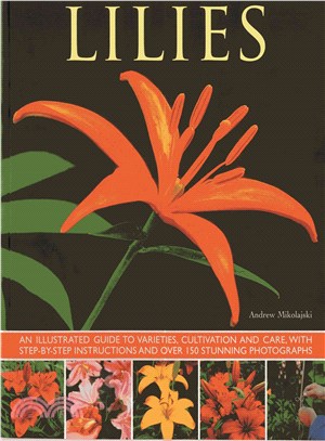 Lilies ─ An Illustrated Guide to Varieties, Cultivation and Care, With Step-By-Step Instructions and Over 150 Stunning Photographs