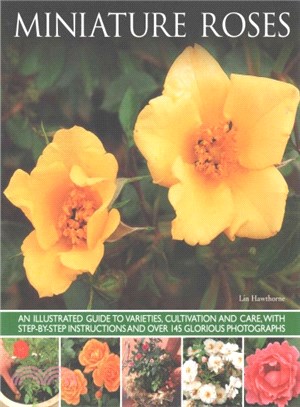 Miniature Roses ─ An Illustrated Guide to Varieties, Cultivation and Care, With Step-by-Step Instructions and Over 145 Glorious Photographs