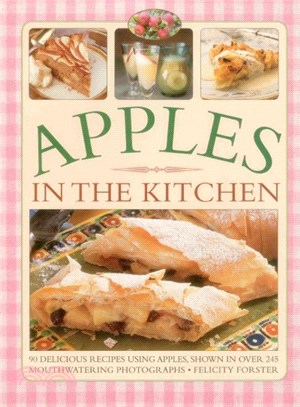 Apples in the Kitchen ─ 90 Delicious Recipes Using Apples, Shown in Over 245 Mouthwatering Photographs