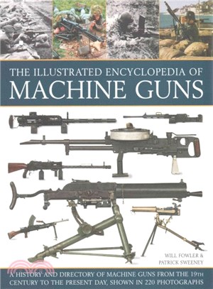 The Illustrated Encyclopedia of Machine Guns ─ A History and Directory of Machine Guns from the 19th Century to the Present Day, Shown in 220 Photographs