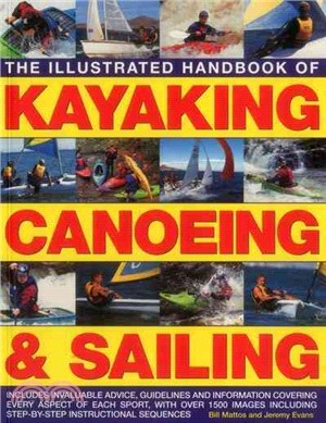 The Illustrated Handbook of Kayaking, Canoeing & Sailing ─ Includes Invaluable Advice, Guidelines and Information Covering Every Aspect of Each Sport, with Over 1500 Images Including Step-by-Step Inst