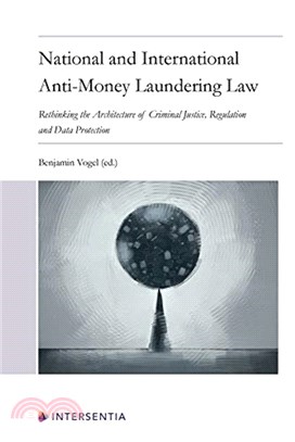 National and International Anti-Money Laundering Law：Developing the Architecture of Criminal Justice, Regulation and Data Protection