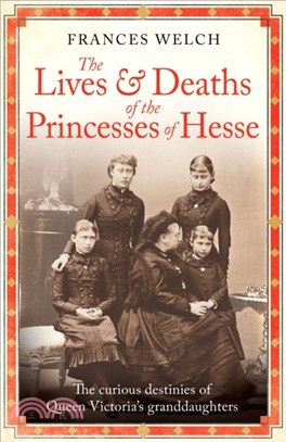 The Lives and Deaths of the Princesses of Hesse：The curious destinies of Queen Victoria's granddaughters