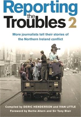 Reporting the Troubles 2: More Journalists Tell Their Stories of the Northern Ireland Conflict: A Second Volume of the Bestselling Book, Featuring New