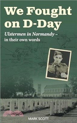 We Fought on D-Day：Ulstermen in Normandy, in Their Own Words