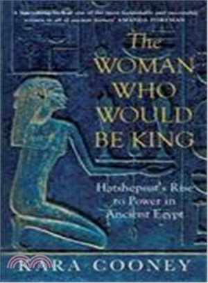 The Woman Who Would be King : Hatshepsut's Rise to Power in Ancient Egypt