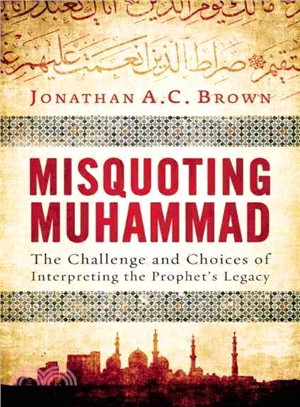 Misquoting Muhammad : The Challenge and Choices of Interpreting the Prophet's Legacy