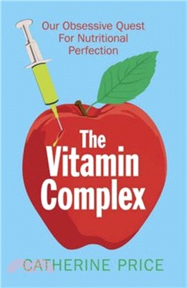 The Vitamin Complex : Our Obsessive Quest for Nutritional Perfection