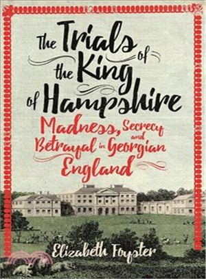 The Trials of the King of Hampshire ─ Madness, Secrecy and Betrayal in Georgian England