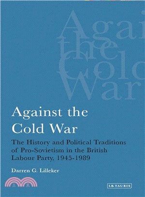 Against the Cold War—The History and Political Traditions of Pro-sovietism in the British Labour Party, 1945-1989