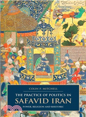 The Practice of Politics in Safavid Iran ― Power, Religion and Rhetoric