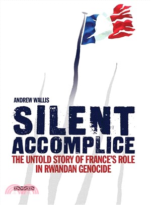 Silent Accomplice ― The Untold Story of France's Role in the Rwandan Genocide