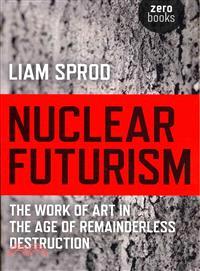 Nuclear Futurism ─ The Work of Art in the Age of Remainderless Destruction