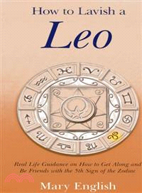 How to Lavish a Leo ─ Real Life Guidance on How to Get Along and Be Friends With the 5th Sign of the Zodiac