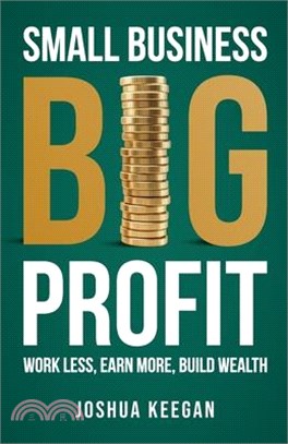 Small Business, Big Profit Profit: Work less, earn more, build wealth