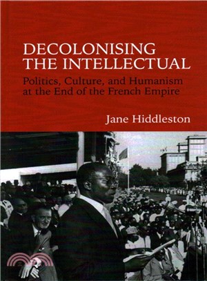 Decolonising the Intellectual ─ Politics, Culture, and Humanism at the End of the French Empire