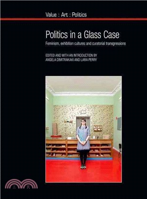 Politics in a glass case :feminism, exhibition cultures and curatorial transgressions /