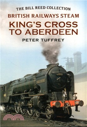 British Railways Steam - King's Cross to Aberdeen：From the Bill Reed Collection