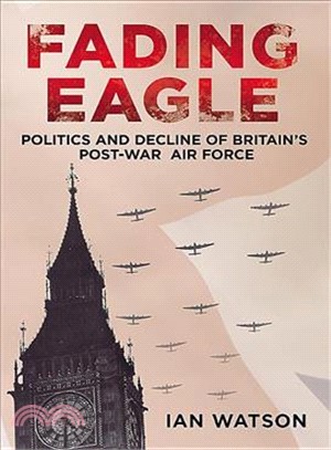 Fading Eagle ― Politics and Decline of Britain's Post-war Air Force