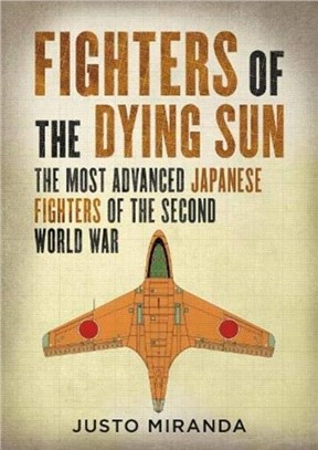 Fighters of the Dying Sun：The Most Advanced Japanese Fighters of the Second World War