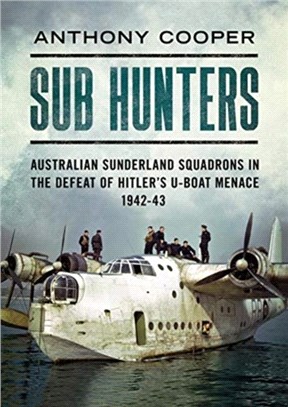 Sub Hunters：Australian Sunderland Squadrons in the Defeat of Hitler's U-boat Menace 1942-43