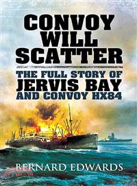 Convoy Will Scatter ― The Full Story of Jervis Bay and Convoy Hx84