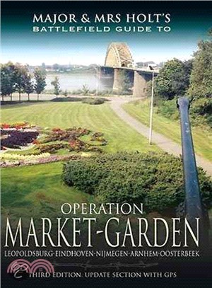 Major and Mrs. Holt's Battlefield Guide to Operation Market Garden ─ Leopoldsburg-eindhoven-nijmegen-arnhem-osterbeek