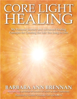 Core Light Healing：My Personal Journey and Advanced Healing Concepts for Creating the Life You Long to Live