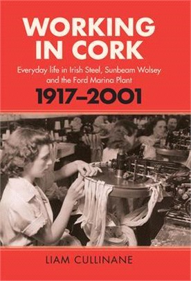 Working in Cork ― Everyday Life in Irish Steel, Sunbeam-wolsey and the Ford Marina Plant, 1917-2001