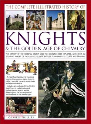 The Complete Illustrated History of Knights & the Golden Age of Chivalry ─ The History of the Medieval Knight and the Chivalric Code Explored