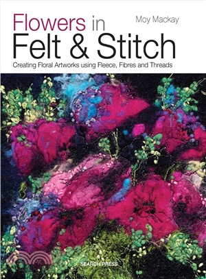 Flowers in Felt & Stitch ─ Creating Floral Artworks Using Fleece, Fibres and Threads