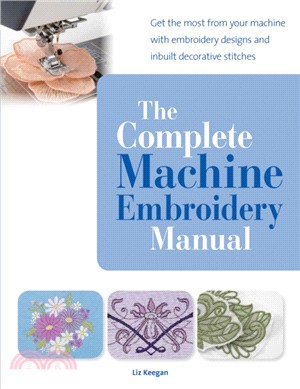 The Complete Machine Embroidery Manual：Get the Most from Your Machine with Embroidery Designs and Inbuilt Decorative Stitches