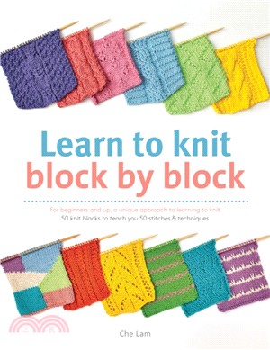 Learn to Knit Block by Block：For Beginners and Up, a Unique Approach to Learning to Knit. 50 Knit Blocks to Teach You 50 Stitches & Techniques