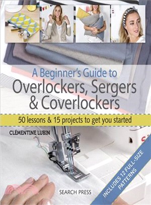 A Beginner's Guide to Overlockers, Sergers & Coverlockers ─ 50 Lessons and 15 Projects to Get You Started