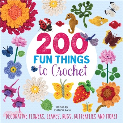 200 Fun Things to Crochet：Decorative Flowers, Leaves, Bugs, Butterflies and More!