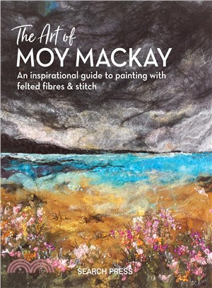 The Art of Moy Mackay ― An Inspirational Guide to Painting With Felted Fibres & Stitch