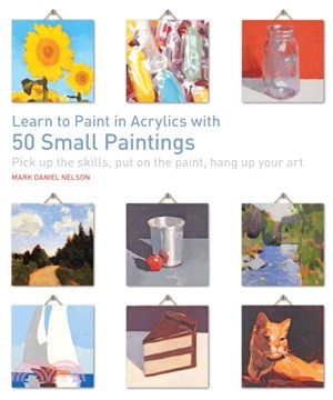 Learn to Paint in Acrylics with 50 Small Paintings：Pick Up the Skills, Put on the Paint, Hang Up Your Art