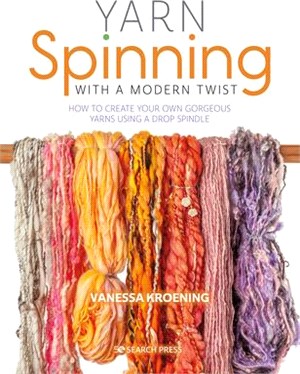 Yarn Spinning with a Modern Twist: How to Create Your Own Gorgeous Yarns Using a Drop Spindle