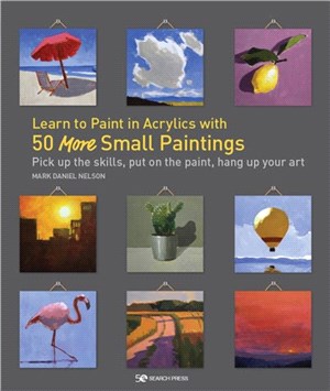 Learn to Paint in Acrylics with 50 More Small Paintings：Pick Up the Skills, Put on the Paint, Hang Up Your Art