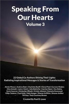 Speaking From Our Hearts Volume 3: 22 Global Co-Authors Shining Their Lights: Radiating Inspirational Messages & Stories of Transformation