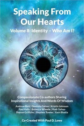 Speaking From Our Hearts Volume 8: Identity - Who Am I?: Compassionate Co-authors Sharing Inspirational Insights And Words Of Wisdom
