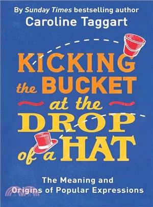 Kicking the Bucket at the Drop of a Hat : The Meaning and Origins of Popular Expressions