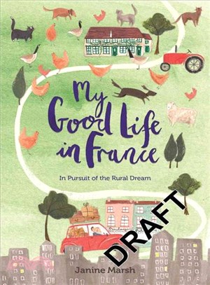 My Good Life in France : In Pursuit of the Rural Dream