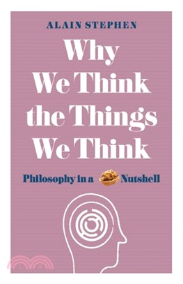Why We Think the Things We Think : Philosophy in a Nutshell