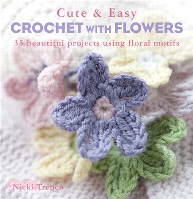 Cute & Easy Crochet with Flowers：35 Beautiful Projects Using Floral Motifs