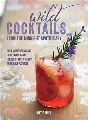 Wild Cocktails from the Midnight Apothecary ─ Over 100 Recipes Using Home-grown and Foraged Fruits, Herbs, and Edible Flowers