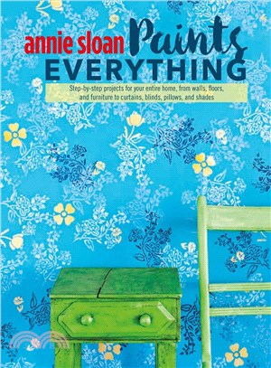 Annie Sloan Paints Everything ─ Step-by-Step Projects for Your Entire Home, from Walls, Floors, and Furniture, to Curtains, Blinds, Pillows, and Shades